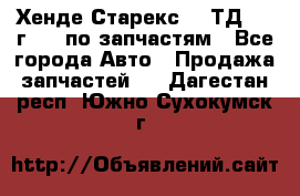 Хенде Старекс 2.5ТД 1999г 4wd по запчастям - Все города Авто » Продажа запчастей   . Дагестан респ.,Южно-Сухокумск г.